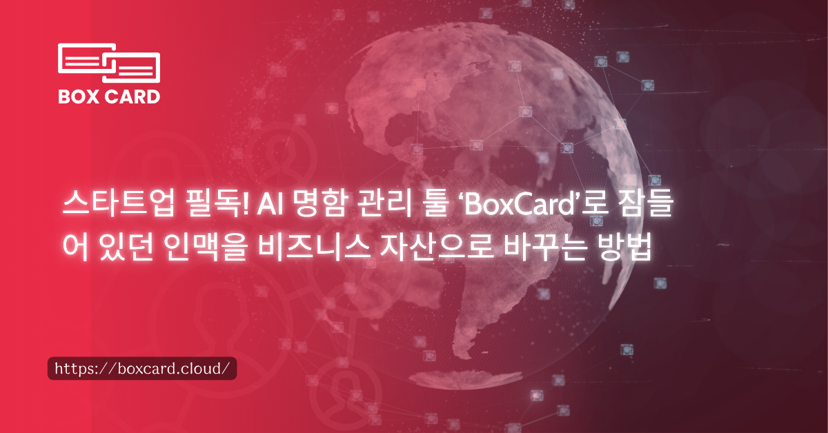 스타트업 필독! AI 명함 관리 툴 ‘BoxCard’로 잠들어 있던 인맥을 비즈니스 자산으로 바꾸는 방법